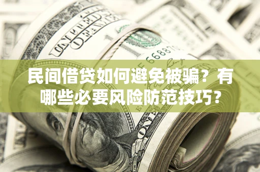 北京民间借贷如何避免被骗？有哪些必要风险防范技巧？