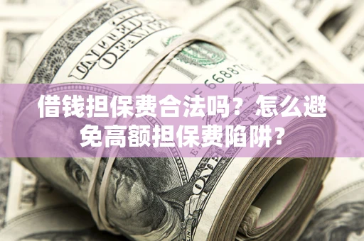 北京借钱担保费合法吗？怎么避免高额担保费陷阱？