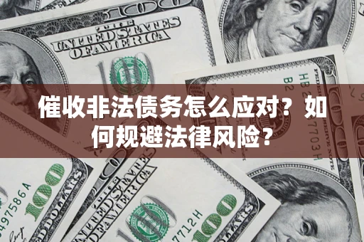 北京催收非法债务怎么应对？如何规避法律风险？