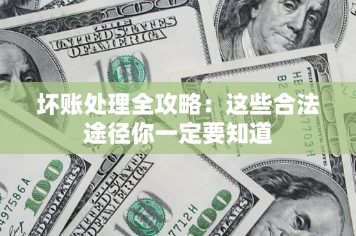 北京坏账处理全攻略：这些合法途径你一定要知道