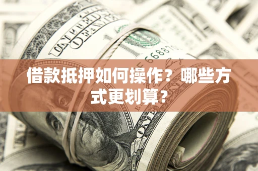 北京借款抵押如何操作？哪些方式更划算？