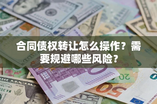 北京合同债权转让怎么操作？需要规避哪些风险？