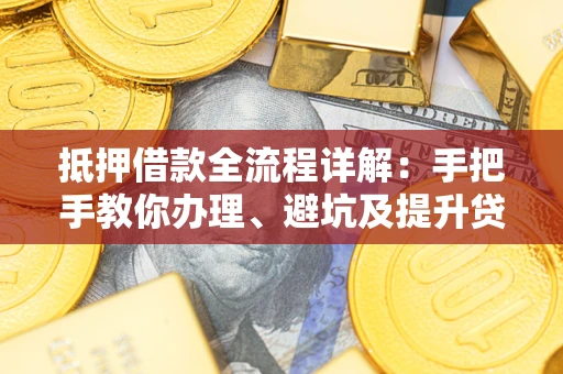 北京抵押借款全流程详解：手把手教你办理、避坑及提升贷款额度