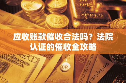 北京应收账款催收合法吗？法院认证的催收全攻略