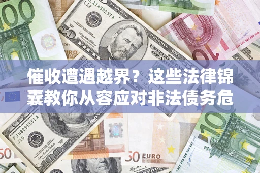 北京催收遭遇越界？这些法律锦囊教你从容应对非法债务危机