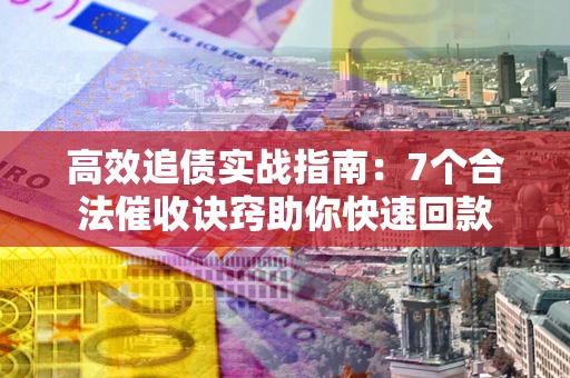 北京高效追债实战指南：7个合法催收诀窍助你快速回款