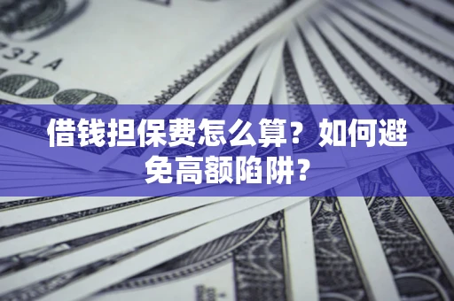 北京借钱担保费怎么算？如何避免高额陷阱？