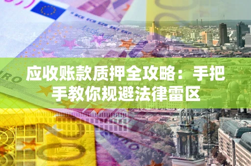 北京应收账款质押全攻略：手把手教你规避法律雷区