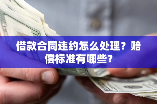 北京借款合同违约怎么处理？赔偿标准有哪些？
