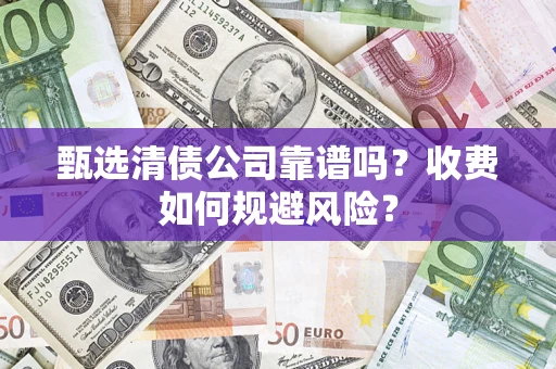 北京甄选清债公司靠谱吗？收费如何规避风险？