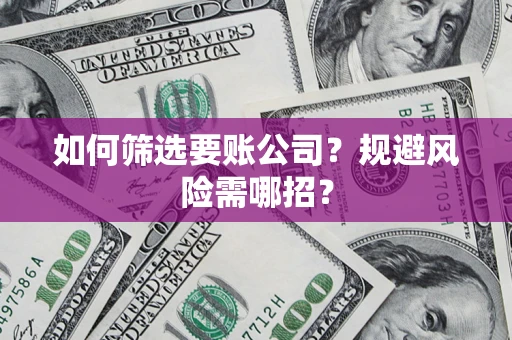 北京如何筛选要账公司？规避风险需哪招？