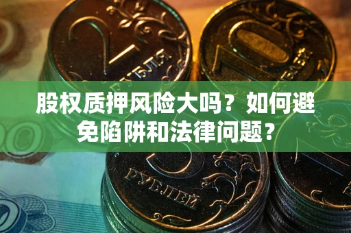 北京股权质押风险大吗？如何避免陷阱和法律问题？