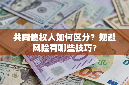 北京共同债权人如何区分？规避风险有哪些技巧？
