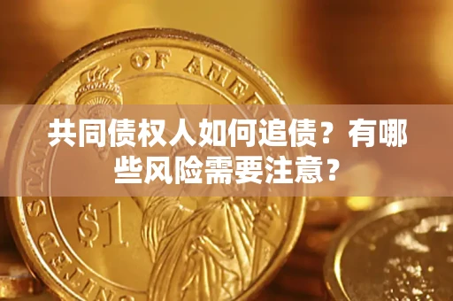 北京共同债权人如何追债？有哪些风险需要注意？