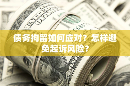 北京债务拘留如何应对？怎样避免起诉风险？