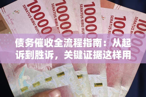 北京债务催收全流程指南：从起诉到胜诉，关键证据这样用