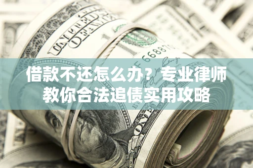 北京借款不还怎么办？专业律师教你合法追债实用攻略