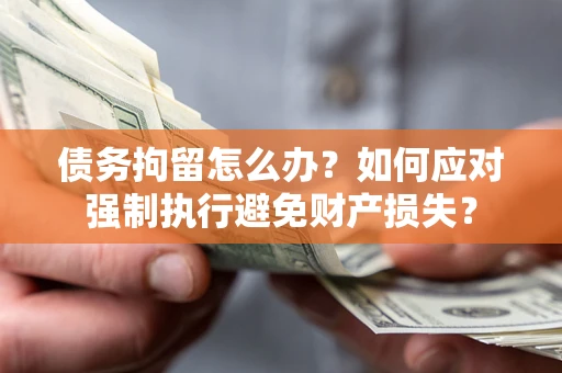 北京债务拘留怎么办？如何应对强制执行避免财产损失？
