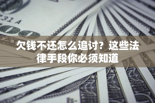 北京欠钱不还怎么追讨？这些法律手段你必须知道