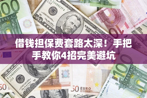 北京借钱担保费套路太深！手把手教你4招完美避坑