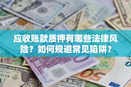 北京应收账款质押有哪些法律风险？如何规避常见陷阱？