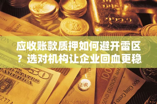 北京应收账款质押如何避开雷区？选对机构让企业回血更稳