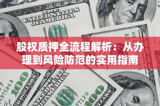 北京股权质押全流程解析：从办理到风险防范的实用指南