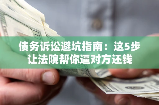 北京债务诉讼避坑指南：这5步让法院帮你逼对方还钱