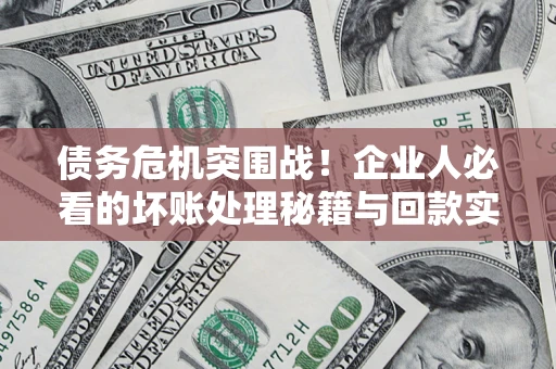 北京债务危机突围战！企业人必看的坏账处理秘籍与回款实战指南