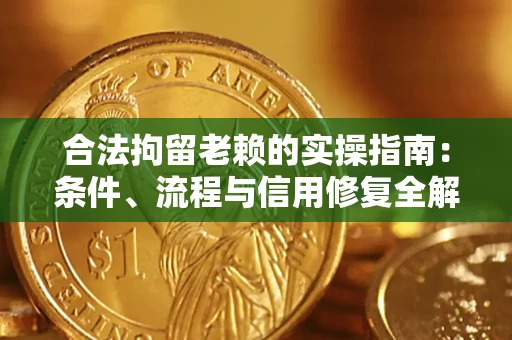 北京合法拘留老赖的实操指南:条件、流程与信用修复全解析 北京合法拘留老赖的实操指南:条件、流程与信用修复全解析