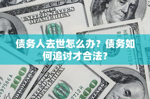 北京债务人去世怎么办？债务如何追讨才合法？