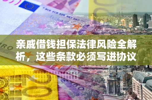 北京亲戚借钱担保法律风险全解析，这些条款必须写进协议