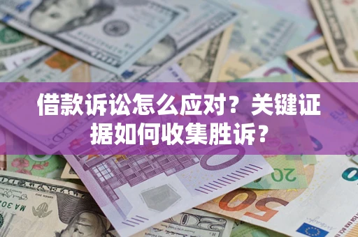 北京借款诉讼怎么应对？关键证据如何收集胜诉？