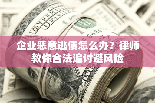 北京企业恶意逃债怎么办？律师教你合法追讨避风险