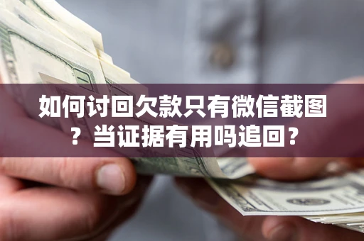 北京如何讨回欠款只有微信截图？当证据有用吗追回？