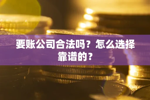 北京要账公司合法吗？怎么选择靠谱的？