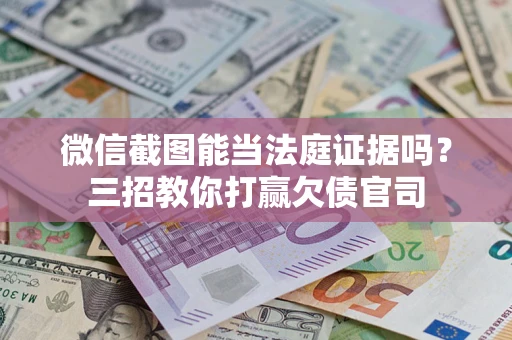 北京微信截图能当法庭证据吗？三招教你打赢欠债官司