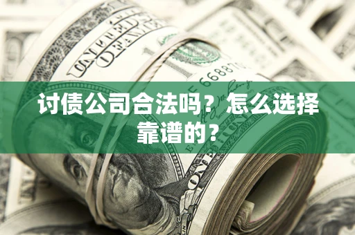 北京讨债公司合法吗？怎么选择靠谱的？