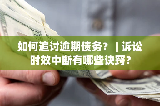 北京如何追讨逾期债务？ | 诉讼时效中断有哪些诀窍？