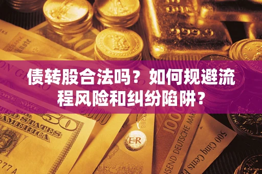 北京债转股合法吗？如何规避流程风险和纠纷陷阱？