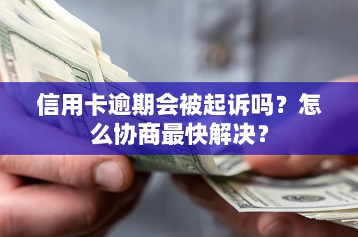 北京信用卡逾期会被起诉吗？怎么协商最快解决？