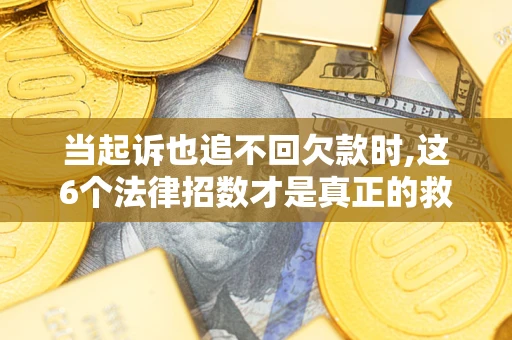 北京当起诉也追不回欠款时,这6个法律招数才是真正的救命稻草