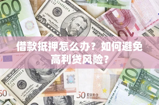 北京借款抵押怎么办？如何避免高利贷风险？
