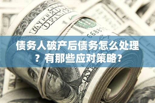 北京债务人破产后债务怎么处理？有那些应对策略？