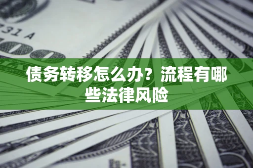 北京债务转移怎么办？流程有哪些法律风险
