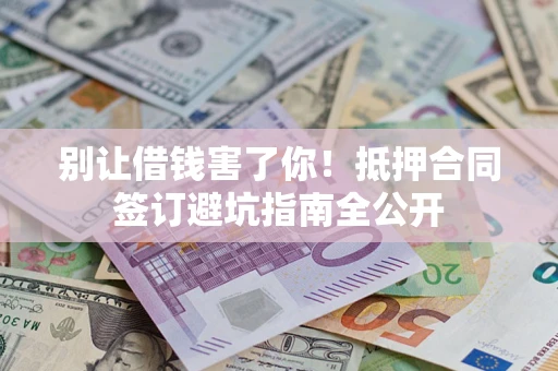 北京别让借钱害了你！抵押合同签订避坑指南全公开
