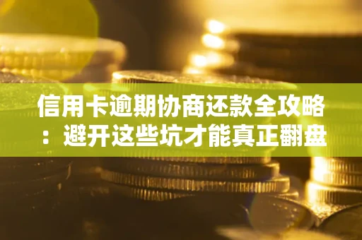 北京信用卡逾期协商还款全攻略：避开这些坑才能真正翻盘