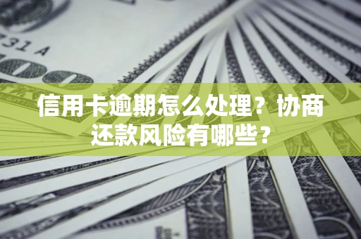 北京信用卡逾期怎么处理？协商还款风险有哪些？